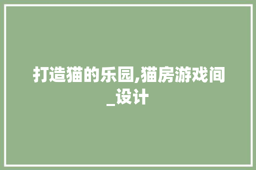 打造猫的乐园,猫房游戏间_设计
