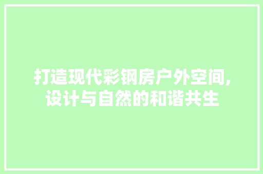 打造现代彩钢房户外空间,设计与自然的和谐共生