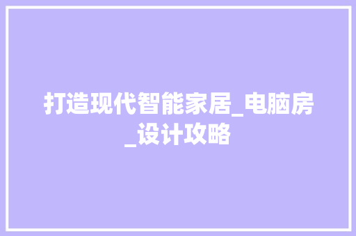 打造现代智能家居_电脑房_设计攻略