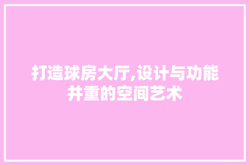 打造球房大厅,设计与功能并重的空间艺术
