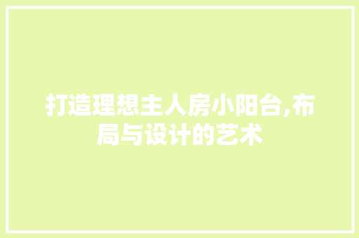 打造理想主人房小阳台,布局与设计的艺术