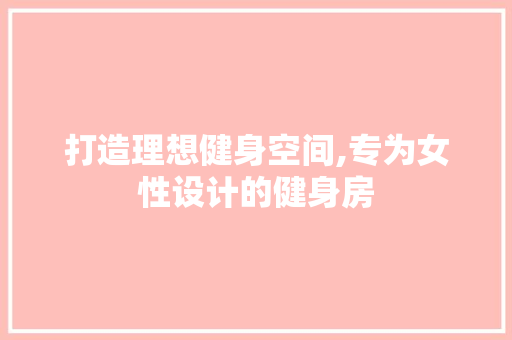 打造理想健身空间,专为女性设计的健身房