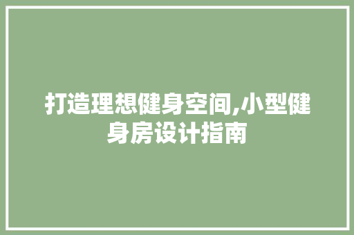 打造理想健身空间,小型健身房设计指南