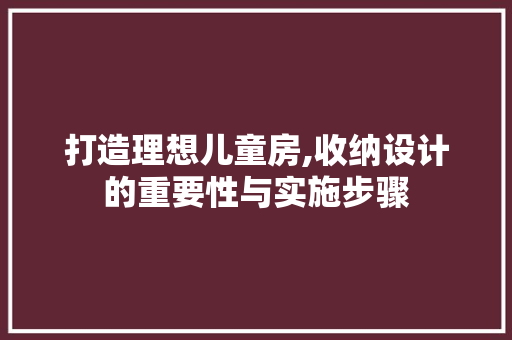 打造理想儿童房,收纳设计的重要性与实施步骤
