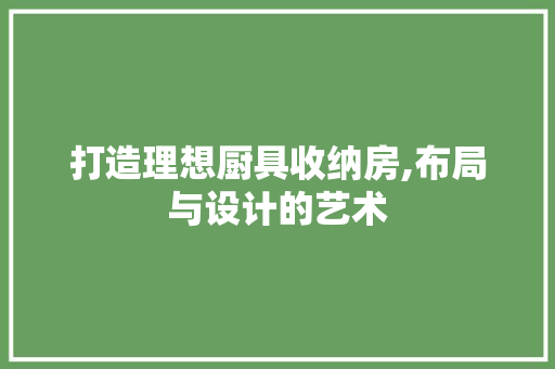 打造理想厨具收纳房,布局与设计的艺术