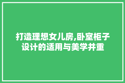 打造理想女儿房,卧室柜子设计的适用与美学并重
