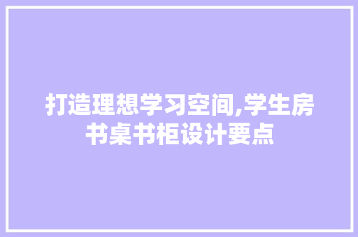 打造理想学习空间,学生房书桌书柜设计要点