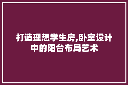 打造理想学生房,卧室设计中的阳台布局艺术