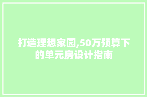 打造理想家园,50万预算下的单元房设计指南