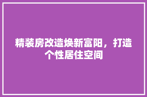 精装房改造焕新富阳，打造个性居住空间