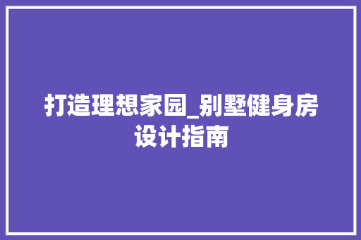 打造理想家园_别墅健身房设计指南