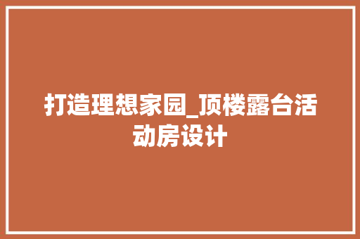 打造理想家园_顶楼露台活动房设计