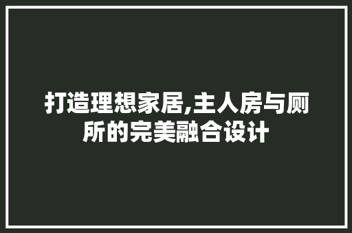 打造理想家居,主人房与厕所的完美融合设计