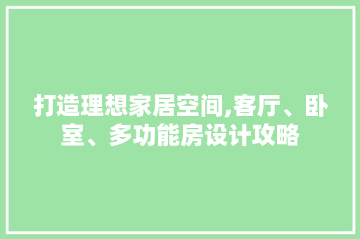 打造理想家居空间,客厅、卧室、多功能房设计攻略
