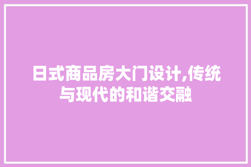 日式商品房大门设计,传统与现代的和谐交融