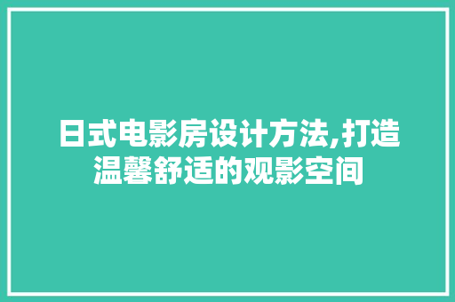 日式电影房设计方法,打造温馨舒适的观影空间