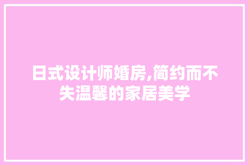 日式设计师婚房,简约而不失温馨的家居美学