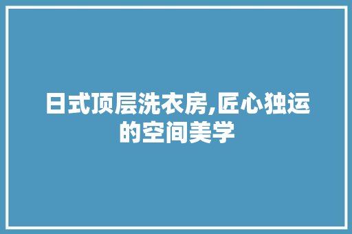 日式顶层洗衣房,匠心独运的空间美学