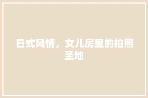 日式风情，女儿房里的拍照圣地