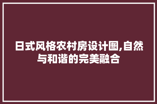 日式风格农村房设计图,自然与和谐的完美融合