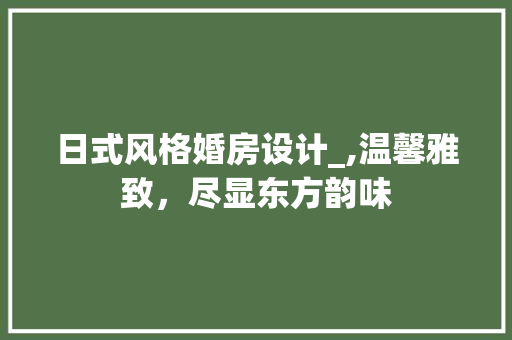 日式风格婚房设计_,温馨雅致，尽显东方韵味