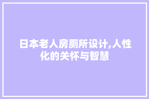 日本老人房厕所设计,人性化的关怀与智慧