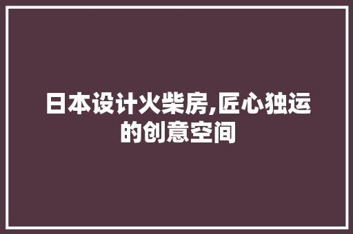 日本设计火柴房,匠心独运的创意空间