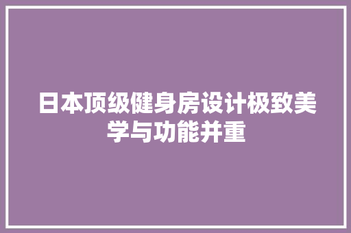 日本顶级健身房设计极致美学与功能并重