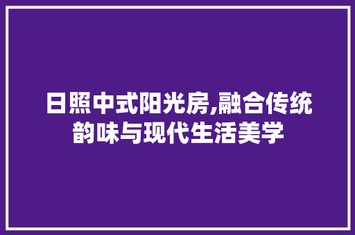 日照中式阳光房,融合传统韵味与现代生活美学