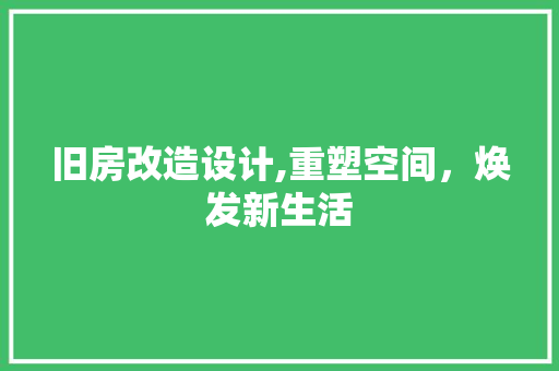 旧房改造设计,重塑空间，焕发新生活