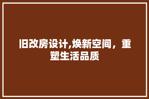 旧改房设计,焕新空间，重塑生活品质
