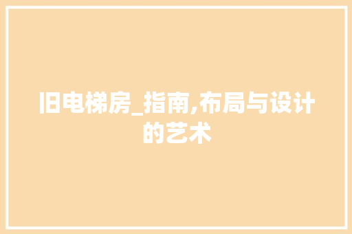 旧电梯房_指南,布局与设计的艺术
