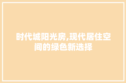 时代城阳光房,现代居住空间的绿色新选择