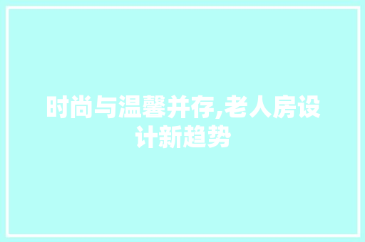 时尚与温馨并存,老人房设计新趋势