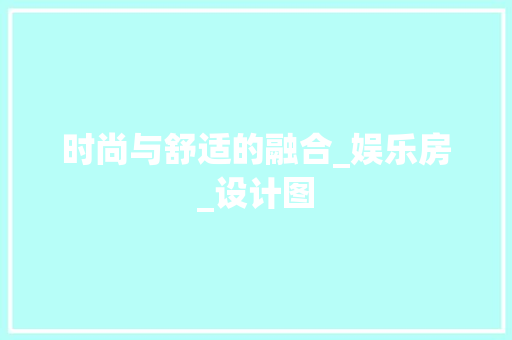 时尚与舒适的融合_娱乐房_设计图