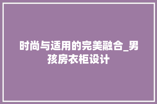 时尚与适用的完美融合_男孩房衣柜设计