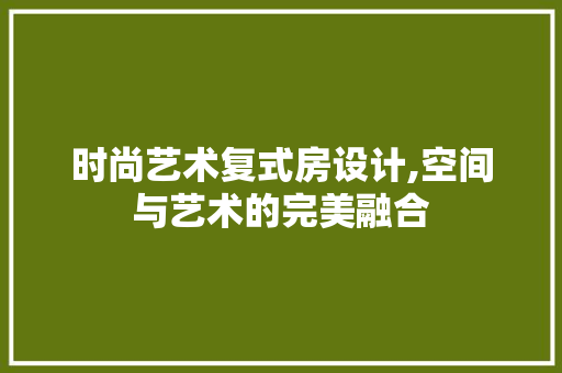 时尚艺术复式房设计,空间与艺术的完美融合