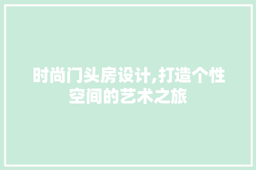 时尚门头房设计,打造个性空间的艺术之旅