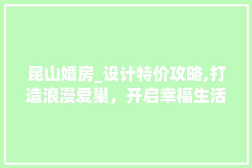 昆山婚房_设计特价攻略,打造浪漫爱巢，开启幸福生活