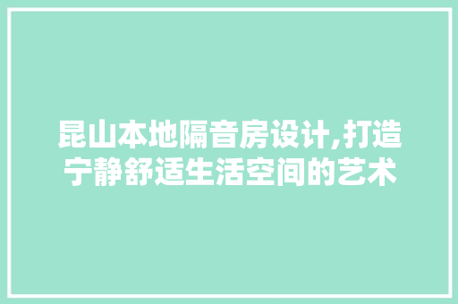 昆山本地隔音房设计,打造宁静舒适生活空间的艺术