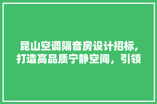昆山空调隔音房设计招标,打造高品质宁静空间，引领现代居住新风尚