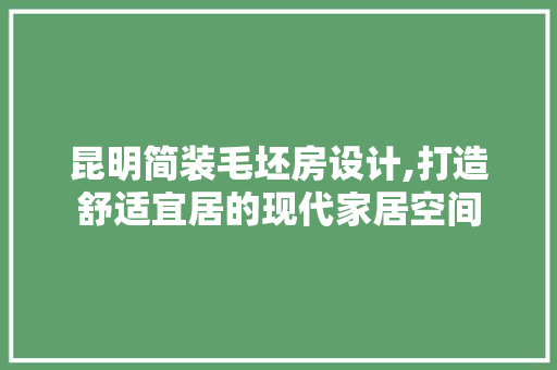 昆明简装毛坯房设计,打造舒适宜居的现代家居空间