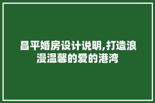 昌平婚房设计说明,打造浪漫温馨的爱的港湾