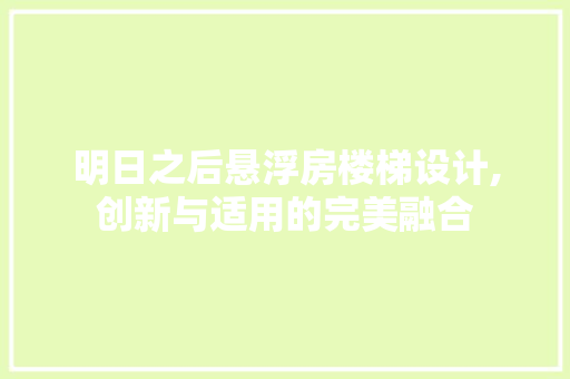 明日之后悬浮房楼梯设计,创新与适用的完美融合