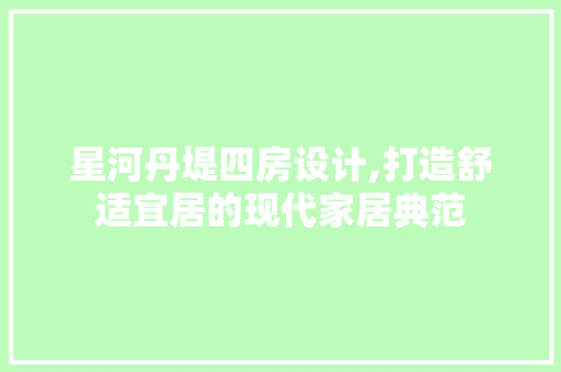 星河丹堤四房设计,打造舒适宜居的现代家居典范