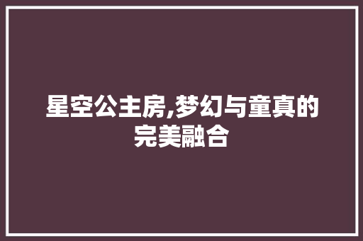 星空公主房,梦幻与童真的完美融合