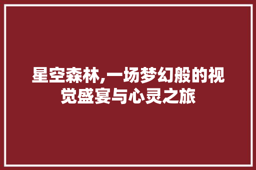 星空森林,一场梦幻般的视觉盛宴与心灵之旅