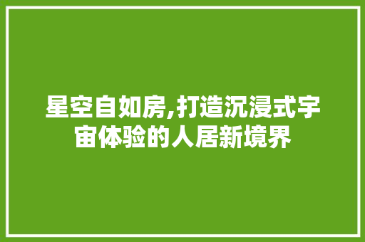 星空自如房,打造沉浸式宇宙体验的人居新境界