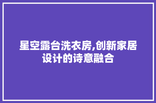 星空露台洗衣房,创新家居设计的诗意融合