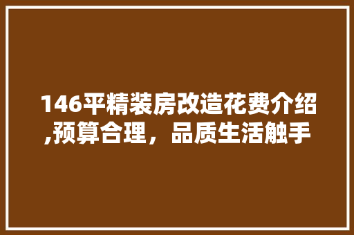 146平精装房改造花费介绍,预算合理，品质生活触手可及
